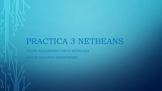 PRACTICA 3 NETBEANS
KEVIN ALEJANDRO CRUZ MENDOZA
ARYTH SALAZAR HERNANDEZ
 