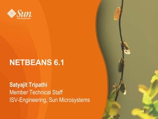 NETBEANS 6.1

Satyajit Tripathi
Member Technical Staff
ISV-Engineering, Sun Microsystems

                                    1
 