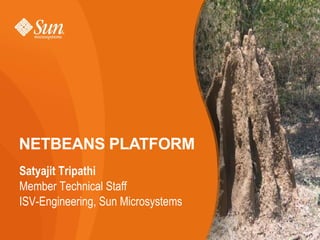 NETBEANS PLATFORM
Satyajit Tripathi
Member Technical Staff
ISV-Engineering, Sun Microsystems

                                    1
 