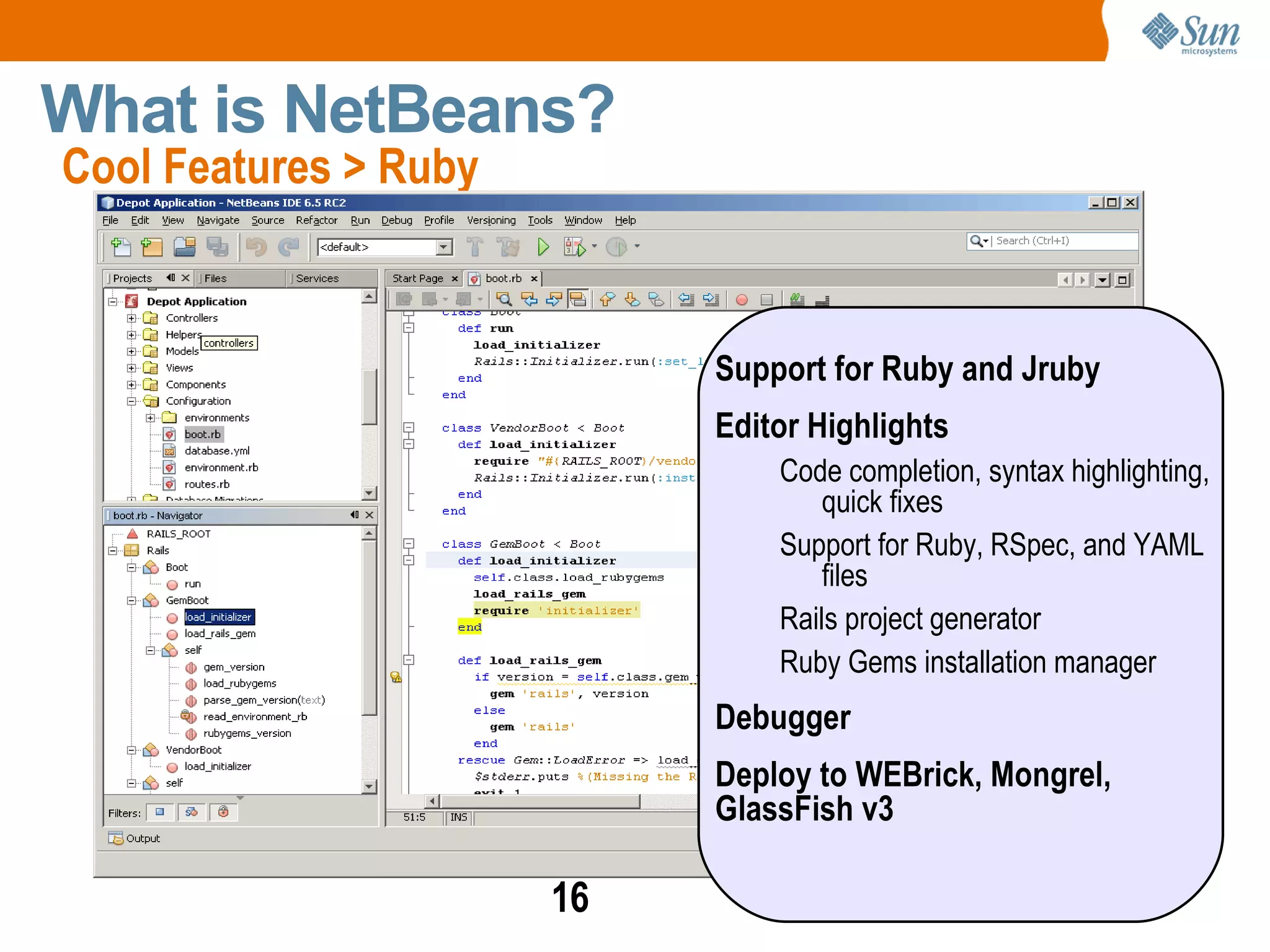 Jarda Tulach, part of the original team, came up with the name NetBeans to describe what they would do Network + Java Beans = NetBeans Sun purchased in 1999 and open sourced in 2000 