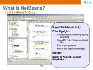 Jarda Tulach, part of the original team, came up with the name NetBeans to describe what they would do Network + Java Beans = NetBeans Sun purchased in 1999 and open sourced in 2000 