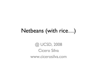 Netbeans (with rice…) @ UCSD, 2008 Cicero Silva www.cicerosilva.com 