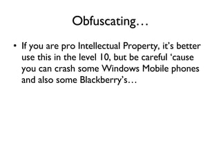 Obfuscating… If you are pro Intellectual Property, it’s better use this in the level 10, but be careful ‘cause you can crash some Windows Mobile phones and also some Blackberry’s… 