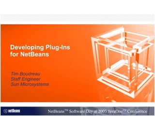 Developing Plug-Ins
for NetBeans


Tim Boudreau
Staff Engineer
Sun Microsystems




                       TM                             SM
               NetBeansTM Software Day at 2005 JavaOneSM Conference
 