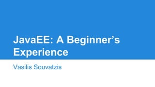 JavaEE: A Beginner’s
Experience
Vasilis Souvatzis
 
