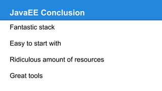 JavaEE Conclusion
Fantastic stack
Easy to start with
Ridiculous amount of resources
Great tools
 