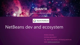 NetBeans dev and ecosystem
PETER CHEUNG
SYSTEM ARCHITECT
TEL: 9655-4595 EMAIL: PETER@QUANTR.HK
WEB: WWW.QUANTR.HK
 