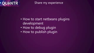 Share my experience
• How to start netbeans plugins
development
• How to debug plugin
• How to publish plugin
 