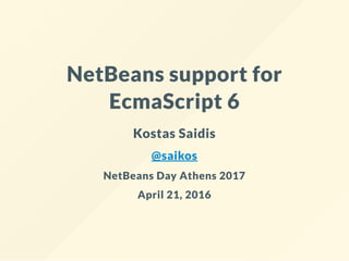 NetBeans support for
EcmaScript 6
Kostas Saidis
@saikos
NetBeans Day Athens 2017
April 21, 2016
 