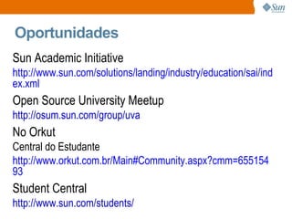 Oportunidades <ul><li>Sun Academic Initiative </li></ul><ul><ul><li>http://www.sun.com/solutions/landing/industry/educatio...