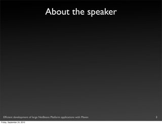 About the speaker




  Efﬁcient development of large NetBeans Platform applications with Maven   3
Friday, September 24, 2010
 