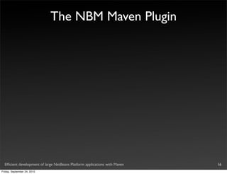 The NBM Maven Plugin




  Efﬁcient development of large NetBeans Platform applications with Maven   16
Friday, September 24, 2010
 