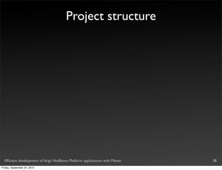 Project structure




  Efﬁcient development of large NetBeans Platform applications with Maven   18
Friday, September 24, 2010
 