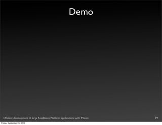 Demo




  Efﬁcient development of large NetBeans Platform applications with Maven   19
Friday, September 24, 2010
 