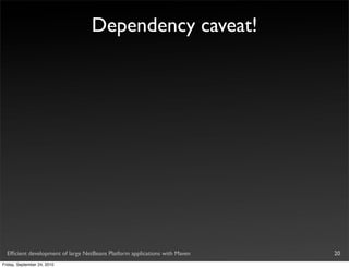 Dependency caveat!




  Efﬁcient development of large NetBeans Platform applications with Maven   20
Friday, September 24, 2010
 