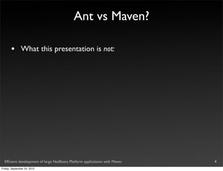 Ant vs Maven?

       •       What this presentation is not:




  Efﬁcient development of large NetBeans Platform applications with Maven   4
Friday, September 24, 2010
 