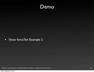 Demo




       •       Show forceTen Example 2




  Efﬁcient development of large NetBeans Platform applications with Maven   22
Friday, September 24, 2010
 