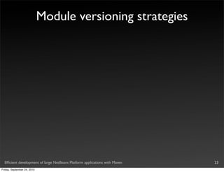 Module versioning strategies




  Efﬁcient development of large NetBeans Platform applications with Maven   23
Friday, September 24, 2010
 