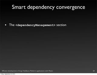 Smart dependency convergence


       •       The <dependencyManagement> section




  Efﬁcient development of large NetBeans Platform applications with Maven   24
Friday, September 24, 2010
 
