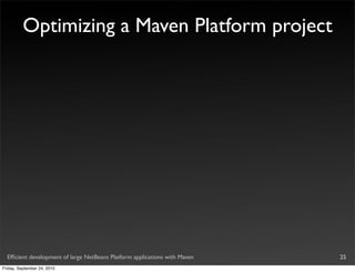 Optimizing a Maven Platform project




  Efﬁcient development of large NetBeans Platform applications with Maven   25
Friday, September 24, 2010
 