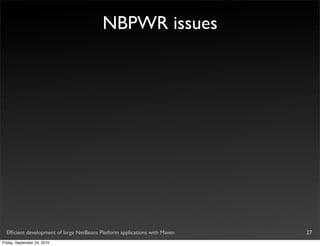 NBPWR issues




  Efﬁcient development of large NetBeans Platform applications with Maven   27
Friday, September 24, 2010
 