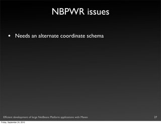 NBPWR issues

       •       Needs an alternate coordinate schema




  Efﬁcient development of large NetBeans Platform applications with Maven   27
Friday, September 24, 2010
 