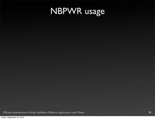 NBPWR usage




  Efﬁcient development of large NetBeans Platform applications with Maven   28
Friday, September 24, 2010
 
