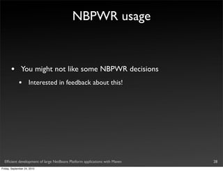 NBPWR usage



       •       You might not like some NBPWR decisions
             •       Interested in feedback about this!




  Efﬁcient development of large NetBeans Platform applications with Maven   28
Friday, September 24, 2010
 