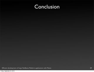 Conclusion




  Efﬁcient development of large NetBeans Platform applications with Maven   29
Friday, September 24, 2010
 