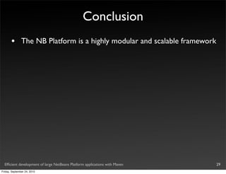 Conclusion
       •       The NB Platform is a highly modular and scalable framework




  Efﬁcient development of large NetBeans Platform applications with Maven   29
Friday, September 24, 2010
 