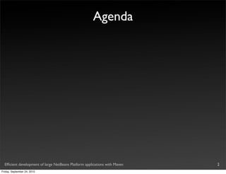 Agenda




  Efﬁcient development of large NetBeans Platform applications with Maven   2
Friday, September 24, 2010
 