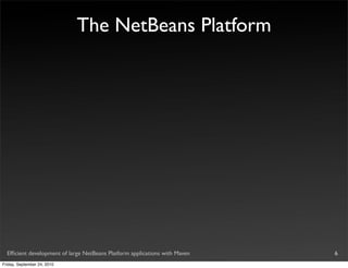 The NetBeans Platform




  Efﬁcient development of large NetBeans Platform applications with Maven   6
Friday, September 24, 2010
 