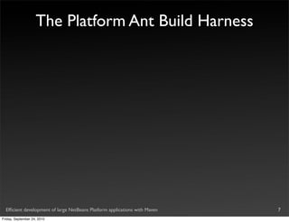 The Platform Ant Build Harness




  Efﬁcient development of large NetBeans Platform applications with Maven   7
Friday, September 24, 2010
 