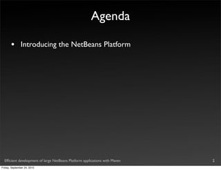Agenda

       •       Introducing the NetBeans Platform




  Efﬁcient development of large NetBeans Platform applications with Maven   2
Friday, September 24, 2010
 