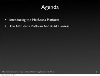 Agenda

       •       Introducing the NetBeans Platform
       •       The NetBeans Platform Ant Build Harness




  Efﬁcient development of large NetBeans Platform applications with Maven   2
Friday, September 24, 2010
 