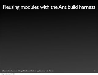 Reusing modules with the Ant build harness




  Efﬁcient development of large NetBeans Platform applications with Maven   11
Friday, September 24, 2010
 
