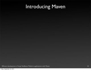 Introducing Maven




  Efﬁcient development of large NetBeans Platform applications with Maven   13
Friday, September 24, 2010
 