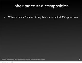 Inheritance and composition

       •       “Object model” means it implies some typical OO practices




  Efﬁcient development of large NetBeans Platform applications with Maven   14
Friday, September 24, 2010
 