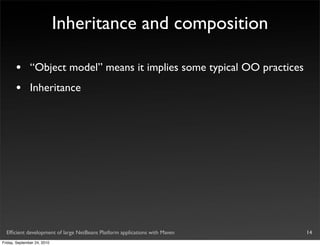 Inheritance and composition

       •       “Object model” means it implies some typical OO practices
       •       Inheritance




  Efﬁcient development of large NetBeans Platform applications with Maven   14
Friday, September 24, 2010
 