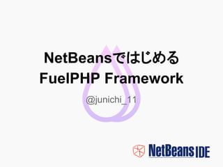 NetBeansではじめる
FuelPHP Framework
@junichi_11
 