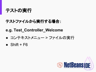 テストの実行
テストファイルから実行する場合：
e.g. Test_Controller_Welcome
● コンテキストメニュー > ファイルの実行
● Shift + F6
 