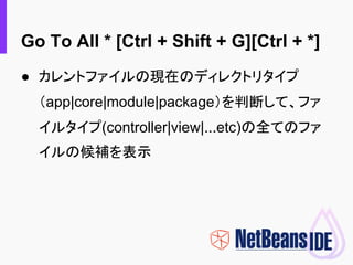 Go To All * [Ctrl + Shift + G][Ctrl + *]
● カレントファイルの現在のディレクトリタイプ
（app|core|module|package）を判断して、ファ
イルタイプ(controller|view|....