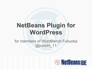 NetBeans Plugin for
     WordPress
for members of WordBench Fukuoka
           @junichi_11
 