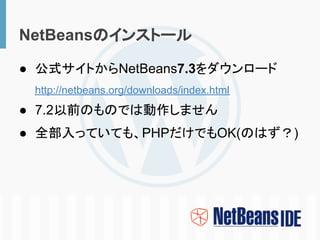 NetBeansのインストール

● 公式サイトからNetBeans7.3をダウンロード
 http://netbeans.org/downloads/index.html
● 7.2以前のものでは動作しません
● 全部入っていても、PHPだけ...