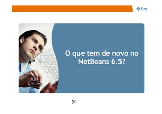 O que tem de novo no
   NetBeans 6.5?




 31
 