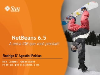 Rodrigo D' Agostini Peleias NetBeans 6.5 A única IDE que você precisa!! Sun Campus Ambassador [email_address] 