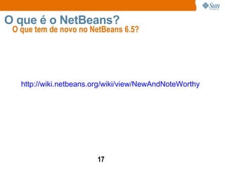 http://wiki.netbeans.org/wiki/view/NewAndNoteWorthy   O que tem de novo no NetBeans 6.5? O que é o NetBeans? 