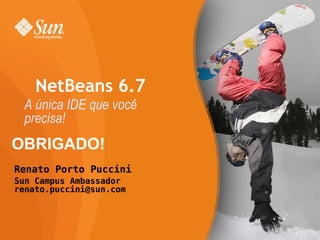 OBRIGADO! Renato Porto Puccini Sun Campus Ambassador [email_address] NetBeans 6.7 A única IDE que você precisa! 