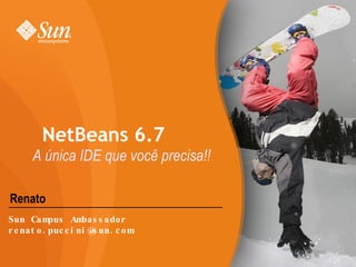 Renato NetBeans 6.7 A única IDE que você precisa!! Sun Campus Ambassador [email_address] 