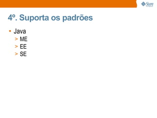 4º. Suporta os padrões Java ME EE SE 
